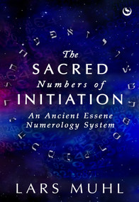 The Sacred Numbers of Initiation (An Ancient Essene Numerology System) by Lars Muhl, 9781786788016