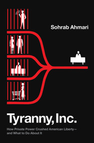 Tyranny, Inc. (How Private Power Crushed American Liberty--and What to Do About It) by Sohrab Ahmari, 9780593443460