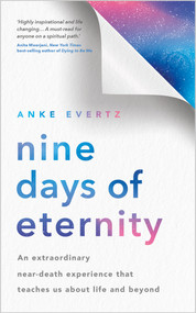Nine Days of Eternity (An Extraordinary Near-Death Experience That Teaches Us About Life and Beyond) by Anke Evertz, 9781401973476
