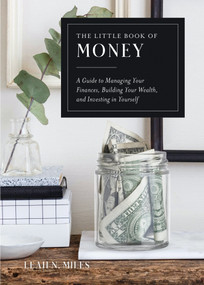 The Little Book of Money (A Guide to Managing Your Finances, Building Your Wealth, & Investing in Yourself) by Leah N. Miles, 9780593673867