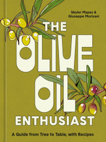 The Olive Oil Enthusiast (A Guide from Tree to Table, with Recipes) by Skyler Mapes, Giuseppe Morisani, 9781984861771