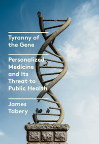 Tyranny of the Gene (Personalized Medicine and Its Threat to Public Health) by James Tabery, 9780525658207