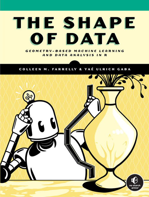 The Shape of Data (Geometry-Based Machine Learning and Data Analysis in R) by Colleen M. Farrelly, Yaé Ulrich Gaba, 9781718503083