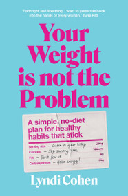 Your Weight Is Not the Problem (A simple, no-diet plan for healthy habits that stick) by Lyndi Cohen, 9781922616494