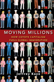 Moving Millions (How Coyote Capitalism Fuels Global Immigration) by Jeffrey Kaye, 9780470423349