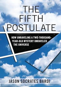The Fifth Postulate (How Unraveling A Two Thousand Year Old Mystery Unraveled the Universe) by Jason Socrates Bardi, 9780470149096