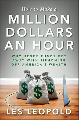 How to Make a Million Dollars an Hour (Why Hedge Funds Get Away with Siphoning Off America's Wealth) by Les Leopold, 9781118239247