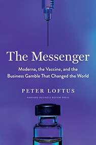 The Messenger (Moderna, the Vaccine, and the Business Gamble That Changed the World) by Peter Loftus, 9781647823191