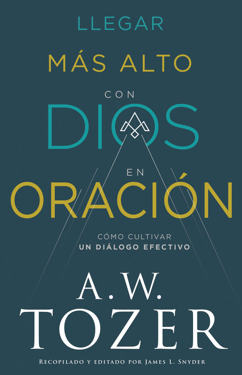 Llegar más alto con Dios en oración (Cómo cultivar un diálogo efectivo) (Spanish Edition) by A. W. Tozer, 9798887690339