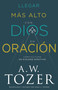 Llegar más alto con Dios en oración (Cómo cultivar un diálogo efectivo) (Spanish Edition) by A. W. Tozer, 9798887690339