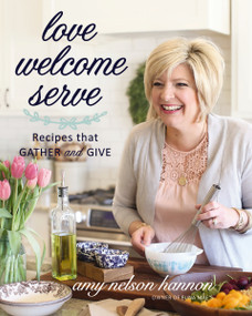 Love Welcome Serve (Recipes that Gather and Give) by Amy Nelson Hannon, 9781400245529