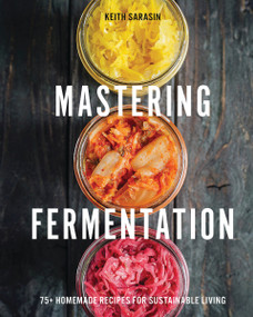 Mastering Fermentation (100+ Homemade Recipes for Sustainable Living) by Keith Sarasin, 9781646434213