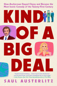 Kind of a Big Deal (How Anchorman Stayed Classy and Became the Most Iconic Comedy of the Twenty-First Century) by Saul Austerlitz, 9780593186848