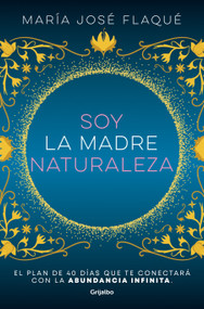 Soy la madre naturaleza. El plan de 40 días que te conectará con la abundancia infinita / I Am Mother Nature. (Spanish Edition) by María José Flaqué, 9788425363412