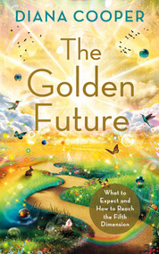 The Golden Future (What to Expect and How to Reach the Fifth Dimension) by Diana Cooper, 9781401972875