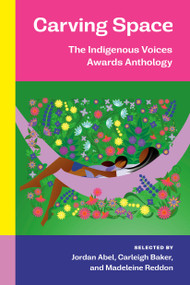 Carving Space: The Indigenous Voices Awards Anthology (A collection of prose and poetry from emerging Indigenous writers in lands claimed by Canada) by Jordan Abel, Carleigh Baker, Madeleine Reddon, 9780771004858