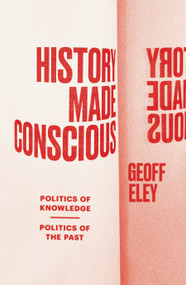 History Made Conscious (Politics of Knowledge, Politics of the Past) by Geoff Eley, 9781839768132
