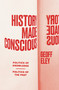 History Made Conscious (Politics of Knowledge, Politics of the Past) by Geoff Eley, 9781839768132
