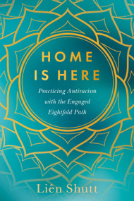 Home Is Here (Practicing Antiracism with the Engaged Eightfold Path) by Liên Shutt, Chenxing Han, 9781623179045