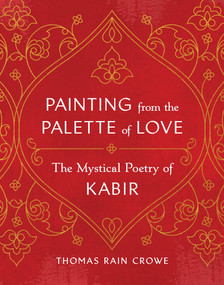 Painting from the Palette of Love (The Mystical Poetry of Kabir) by Thomas Rain Crowe, 9781645471868