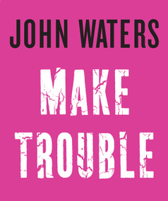 Make Trouble by John Waters, 9781616206352