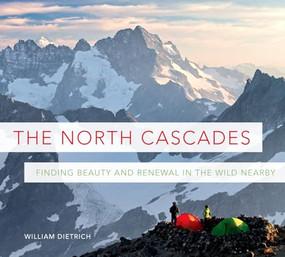 The North Cascades (Finding Beauty and Renewal in the Wild Nearby) by William Dietrich, Craig Romano, Christian Martin, Richard Louv, 9781594857713