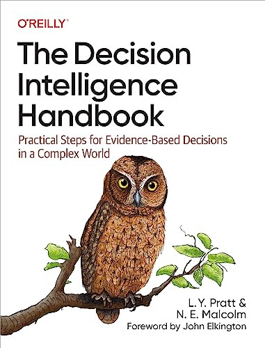 The Decision Intelligence Handbook (Practical Steps for Evidence-Based Decisions in a Complex World) by L. Y. Pratt, N. E. Malcolm, 9781098139650