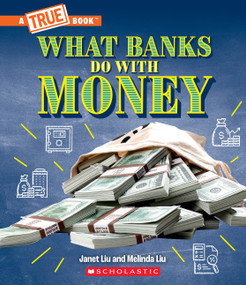 What Banks Do with Money: Loans, Interest Rates, Investments... And Much More! (A True Book: Money) by Janet Liu, Melinda Liu, 9781339004969