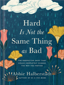 Hard Is Not the Same Thing as Bad (The Perspective Shift That Could Completely Change the Way You Mother) by Abbie Halberstadt, Lindsay Long, 9780736986755