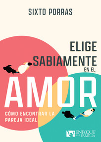 Elige sabiamente en el amor (Cómo encontrar la pareja ideal) (Spanish Edition) by Sixto Porras, 9781641239356