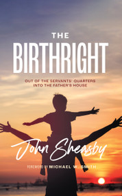 The Birthright (Out of the Servant's Quarters Into the Father's House) by John Sheasby, 9781951701277