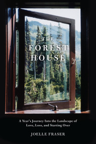The Forest House (A Year's Journey Into the Landscape of Love, Loss, and Starting Over) by Joelle Fraser, 9781619021136