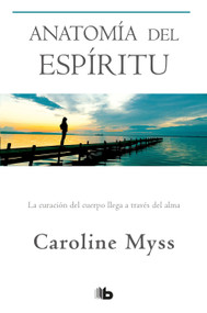 Anatomía del espíritu: La curación del cuerpo llega a través del alma / Anatomy of the Spirit (Spanish Edition) by Caroline Myss, 9781644738276