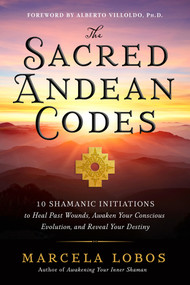 The Sacred Andean Codes (10 Shamanic Initiations to Heal Past Wounds, Awaken Your Conscious Evolution, and Reveal Your Destiny) by Marcela Lobos, 9781401972882