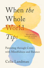 When the Whole World Tips (Parenting through Crisis with Mindfulness and Balance) by Celia Landman, 9781952692550