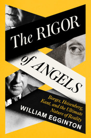 The Rigor of Angels (Borges, Heisenberg, Kant, and the Ultimate Nature of Reality) by William Egginton, 9780593316306