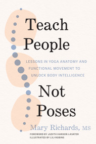 Teach People, Not Poses (Lessons in Yoga Anatomy and Functional Movement to Unlock Body Intelligence) by Mary Richards, Judith Hanson Lasater, Lili Robins, 9781611809725