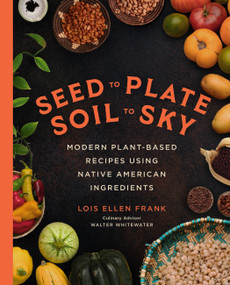 Seed to Plate, Soil to Sky (Modern Plant-Based Recipes using Native American Ingredients) by Lois Ellen Frank, 9780306827297