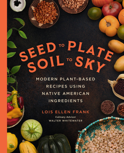 Seed to Plate, Soil to Sky (Modern Plant-Based Recipes using Native American Ingredients) by Lois Ellen Frank, 9780306827297