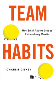 Team Habits (How Small Actions Lead to Extraordinary Results) by Charlie Gilkey, 9780306828331