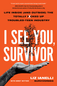 I See You, Survivor (Life Inside (and Outside) the Totally F*cked-Up Troubled Teen Industry) by Liz Ianelli, Bret Witter, 9780306831522