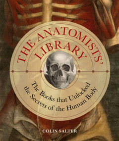 The Anatomists' Library (The Books that Unlocked the Secrets of the Human Body) by Colin Salter, 9780711280748