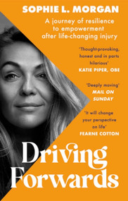 Driving Forwards (A journey of resilience and empowerment after life-changing injury) by Sophie Morgan, 9780751582222