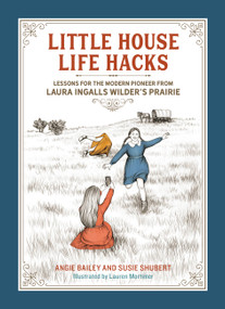 Little House Life Hacks (Lessons for the Modern Pioneer from Laura Ingalls Wilder's Prairie) by Angie Bailey, Susie Shubert, Lauren Mortimer, 9780762481996