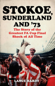 Stokoe, Sunderland and 73 (The Story Of the Greatest FA Cup Final Shock of All Time) by Lance Hardy, 9781399601832