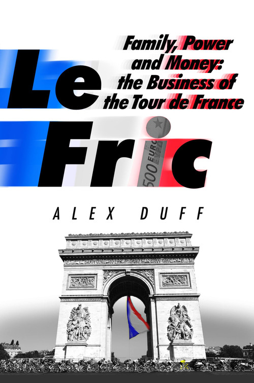 Le Fric (Family, Power and Money: The Business of the Tour de France) by Alex Duff, 9781408716724