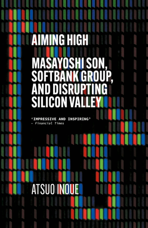 Aiming High (Masayoshi Son, SoftBank, and Disrupting Silicon Valley) by Atsuo Inoue, 9781529338614