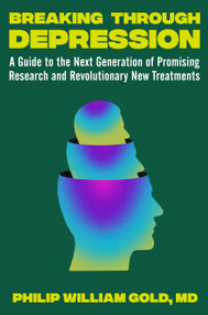 Breaking Through Depression (A Guide to the Next Generation of Promising Research and Revolutionary New Treatments) by Philip William Gold, 9781538724613