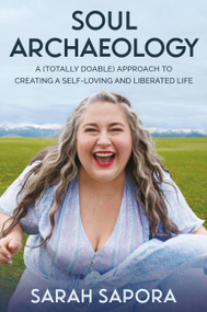 Soul Archaeology (A (Totally Doable) Approach to Creating a Self-Loving and Liberated Life) by Sarah Sapora, 9781538725740