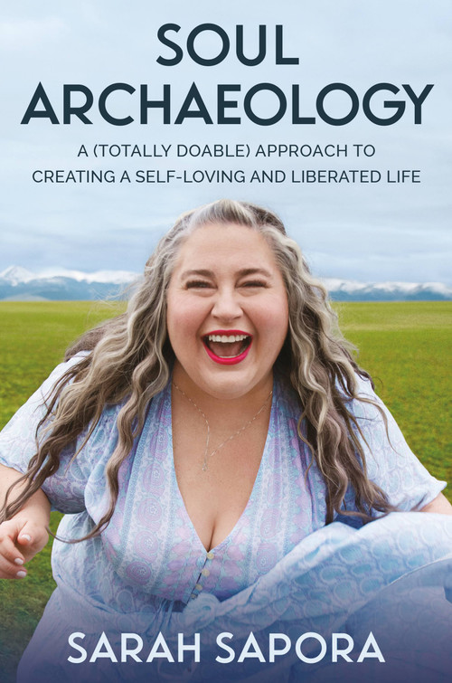 Soul Archaeology (A (Totally Doable) Approach to Creating a Self-Loving and Liberated Life) by Sarah Sapora, 9781538725740